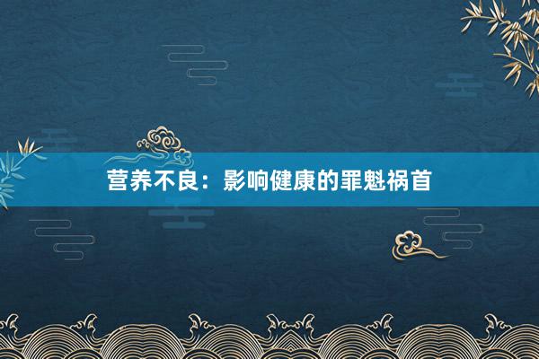 营养不良：影响健康的罪魁祸首